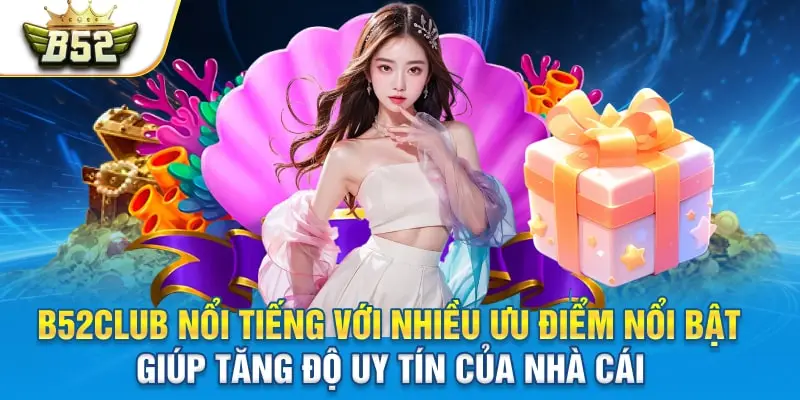 B52club nổi tiếng với nhiều ưu điểm nổi bật, giúp tăng độ uy tín của nhà cái